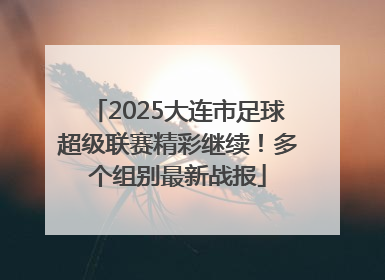 2025大连市足球超级联赛精彩继续！多个组别最新战报