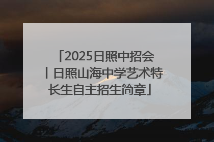 2025日照中招会丨日照山海中学艺术特长生自主招生简章