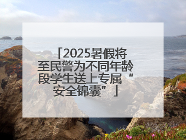 2025暑假将至民警为不同年龄段学生送上专属“安全锦囊”