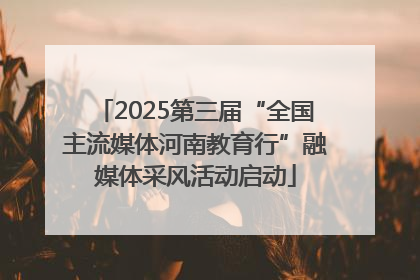2025第三届“全国主流媒体河南教育行”融媒体采风活动启动
