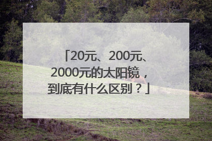20元、200元、2000元的太阳镜，到底有什么区别？