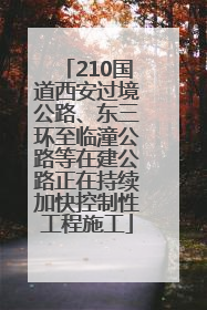 210国道西安过境公路、东三环至临潼公路等在建公路正在持续加快控制性工程施工