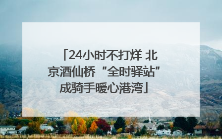 24小时不打烊 北京酒仙桥“全时驿站”成骑手暖心港湾
