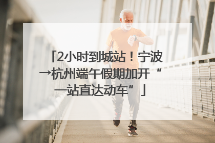 2小时到城站！宁波→杭州端午假期加开“一站直达动车”