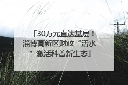 30万元直达基层！淄博高新区财政“活水”激活科普新生态
