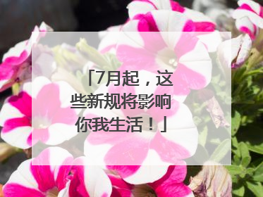 7月起，这些新规将影响你我生活！