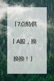 7点特供丨A股，换换换！