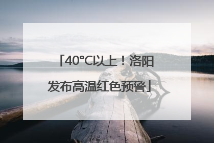 40°C以上！洛阳发布高温红色预警