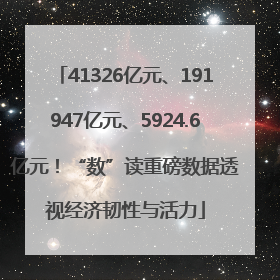 41326亿元、191947亿元、5924.6亿元！“数”读重磅数据透视经济韧性与活力