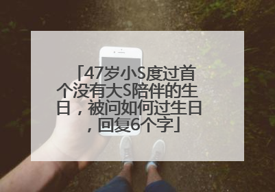 47岁小S度过首个没有大S陪伴的生日，被问如何过生日，回复6个字