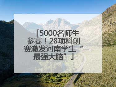 5000名师生参赛！28项科创赛激发河南学生“最强大脑”