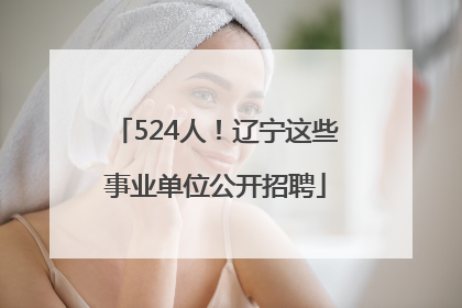 524人！辽宁这些事业单位公开招聘