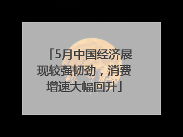 5月中国经济展现较强韧劲，消费增速大幅回升