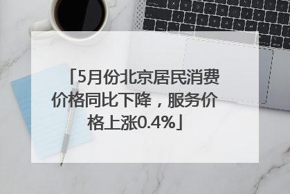 5月份北京居民消费价格同比下降，服务价格上涨0.4%