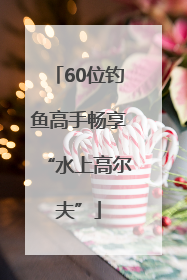 60位钓鱼高手畅享“水上高尔夫”