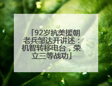 92岁抗美援朝老兵邹达开讲述：机智转移电台，荣立三等战功