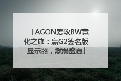 AGON爱攻BW竞化之旅：赢G2签名版显示器，燃爆盛夏