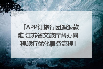 APP订旅行团遇退款难 江苏省文旅厅督办同程旅行优化服务流程