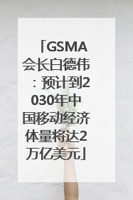 GSMA会长白德伟：预计到2030年中国移动经济体量将达2万亿美元