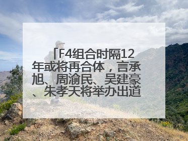 F4组合时隔12年或将再合体，言承旭、周渝民、吴建豪、朱孝天将举办出道25周年演唱会