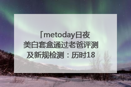 metoday日夜美白套盒通过老爸评测及新规检测：历时182天验证有效性